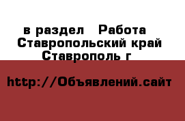  в раздел : Работа . Ставропольский край,Ставрополь г.